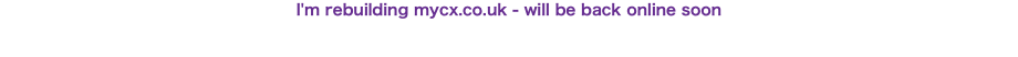 I'm rebuilding mycx.co.uk - will be back online soon